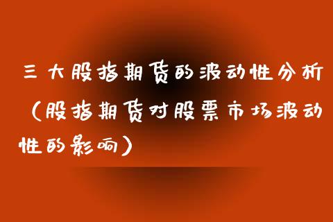 三大股指期货的波动性分析（股指期货对股票市场波动性的影响）_https://www.xyskdbj.com_期货学院_第1张