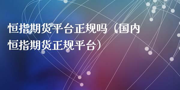 恒指期货平台正规吗（国内恒指期货正规平台）_https://www.xyskdbj.com_期货学院_第1张