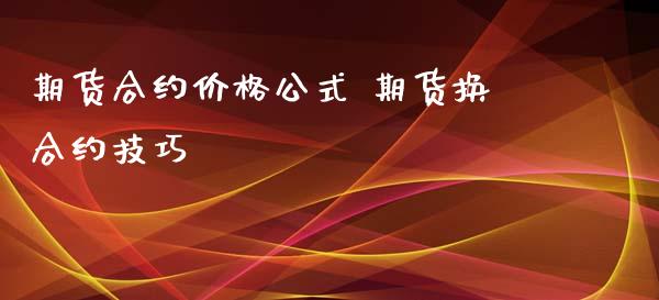 期货合约价格公式 期货换合约技巧_https://www.xyskdbj.com_期货学院_第1张