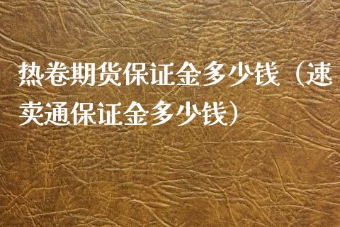 热卷期货保证金多少钱（速卖通保证金多少钱）_https://www.xyskdbj.com_期货学院_第1张