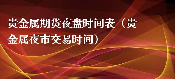 贵金属期货夜盘时间表（贵金属夜市交易时间）_https://www.xyskdbj.com_期货平台_第1张