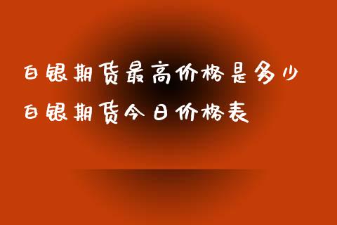 白银期货最高价格是多少 白银期货今日价格表_https://www.xyskdbj.com_期货学院_第1张