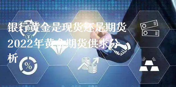 银行黄金是现货还是期货 2022年黄金期货供求分析_https://www.xyskdbj.com_原油直播_第1张