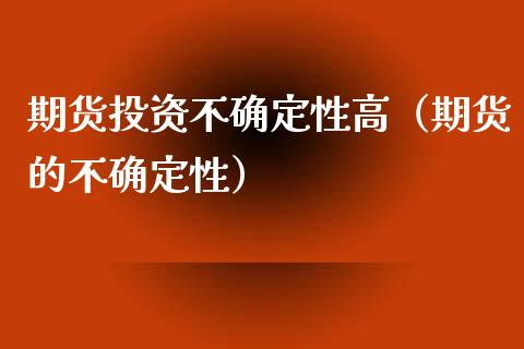 期货投资不确定性高（期货的不确定性）_https://www.xyskdbj.com_原油直播_第1张