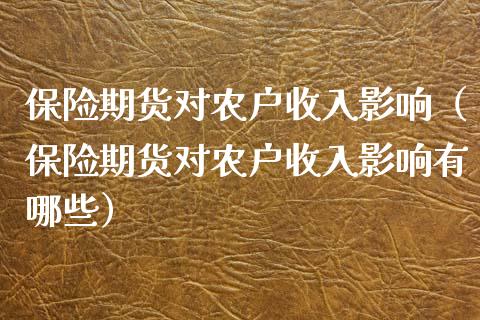 保险期货对农户收入影响（保险期货对农户收入影响有哪些）_https://www.xyskdbj.com_原油行情_第1张