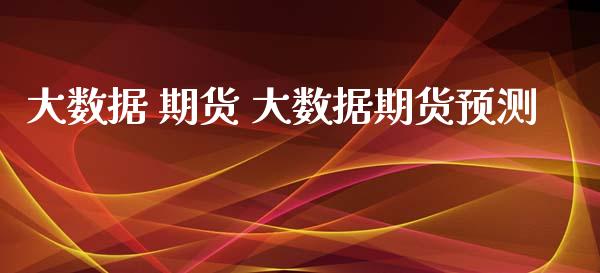 大数据 期货 大数据期货预测_https://www.xyskdbj.com_原油行情_第1张