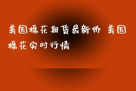 美国棉花期货最新价 美国棉花实时行情_https://www.xyskdbj.com_期货学院_第1张