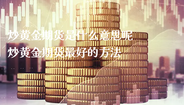 炒黄金期货是什么意思呢 炒黄金期货最好的方法_https://www.xyskdbj.com_期货平台_第1张