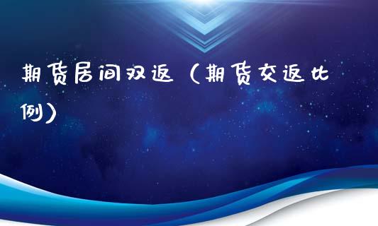 期货居间双返（期货交返比例）_https://www.xyskdbj.com_原油行情_第1张