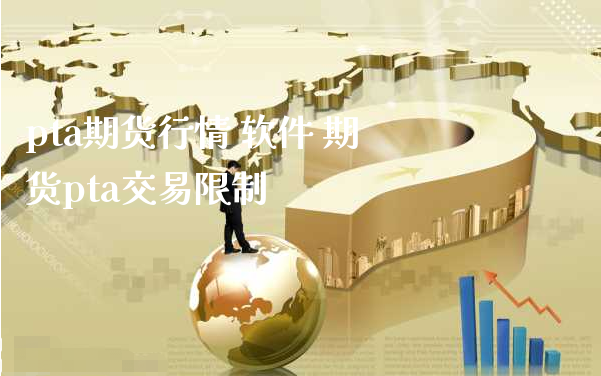 pta期货行情 软件 期货pta交易限制_https://www.xyskdbj.com_期货学院_第1张