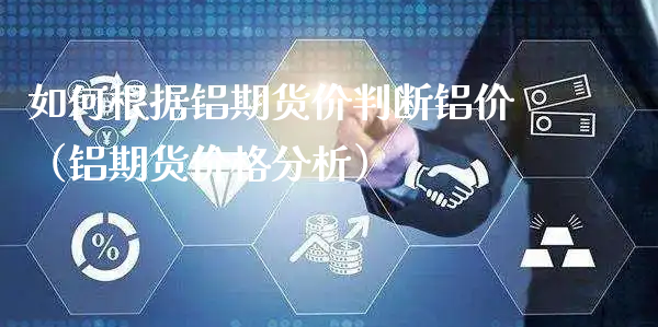 如何根据铝期货价判断铝价（铝期货价格分析）_https://www.xyskdbj.com_期货手续费_第1张