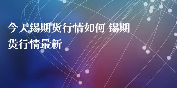 今天锡期货行情如何 锡期货行情最新_https://www.xyskdbj.com_期货学院_第1张