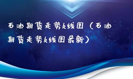 石油期货走势k线图（石油期货走势k线图最新）_https://www.xyskdbj.com_期货学院_第1张