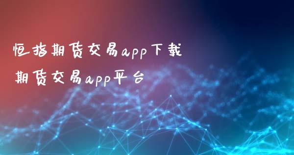 恒指期货交易app下载 期货交易app平台_https://www.xyskdbj.com_原油行情_第1张