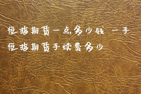 恒指期货一点多少钱 一手恒指期货手续费多少_https://www.xyskdbj.com_原油行情_第1张