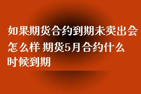 如果期货合约到期未卖出会怎么样 期货5月合约什么时候到期_https://www.xyskdbj.com_期货学院_第1张