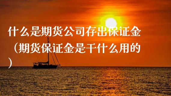 什么是期货公司存出保证金（期货保证金是干什么用的）_https://www.xyskdbj.com_原油直播_第1张