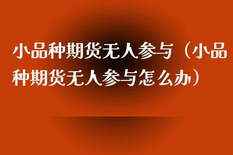 小品种期货无人参与（小品种期货无人参与怎么办）_https://www.xyskdbj.com_期货行情_第1张