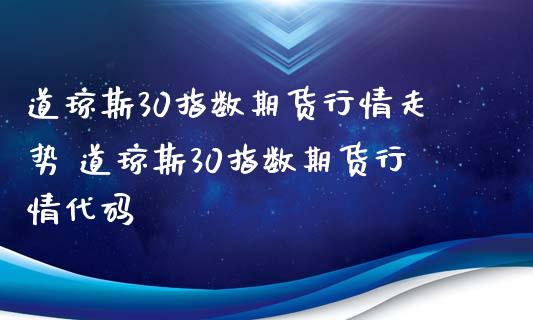 道琼斯30指数期货行情走势 道琼斯30指数期货行情代码_https://www.xyskdbj.com_期货学院_第1张