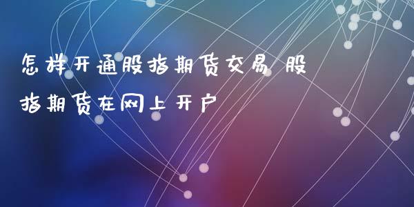 怎样开通股指期货交易 股指期货在网上开户_https://www.xyskdbj.com_期货行情_第1张