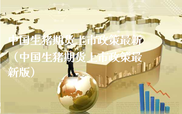 中国生猪期货上市政策最新（中国生猪期货上市政策最新版）_https://www.xyskdbj.com_原油直播_第1张