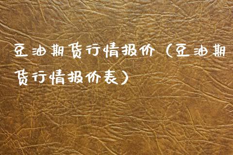 豆油期货行情报价（豆油期货行情报价表）_https://www.xyskdbj.com_原油直播_第1张