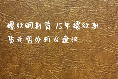 螺纹钢期货 15年螺纹期货走势分析及建议_https://www.xyskdbj.com_期货学院_第1张