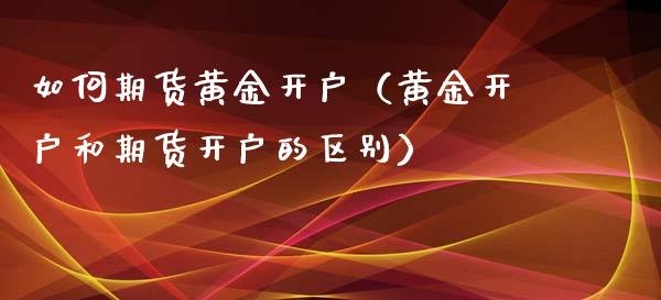 如何期货黄金开户（黄金开户和期货开户的区别）_https://www.xyskdbj.com_期货手续费_第1张