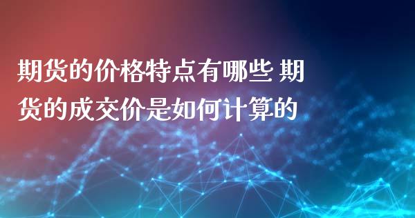 期货的价格特点有哪些 期货的成交价是如何计算的_https://www.xyskdbj.com_期货学院_第1张