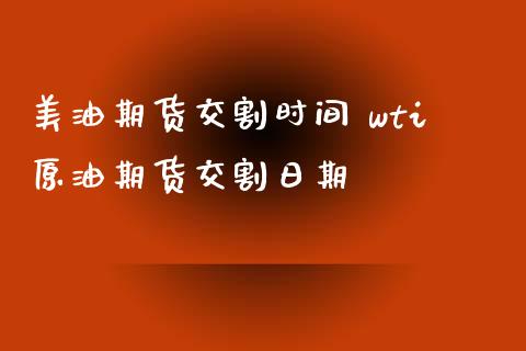 美油期货交割时间 wti原油期货交割日期_https://www.xyskdbj.com_期货学院_第1张