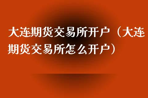 大连期货交易所开户（大连期货交易所怎么开户）_https://www.xyskdbj.com_期货学院_第1张