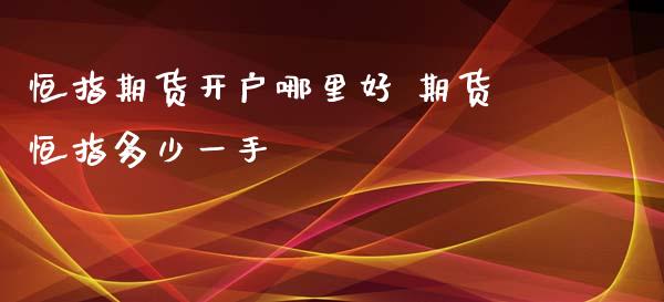 恒指期货开户哪里好 期货恒指多少一手_https://www.xyskdbj.com_原油行情_第1张