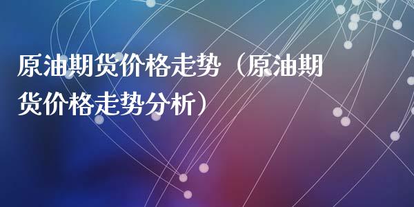 原油期货价格走势（原油期货价格走势分析）_https://www.xyskdbj.com_期货手续费_第1张