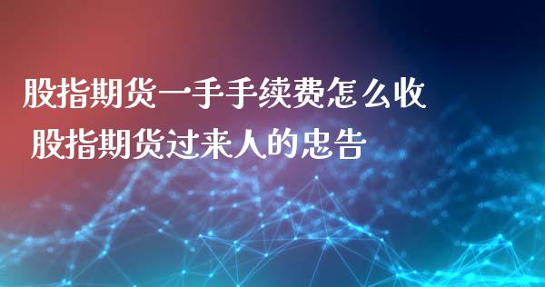 股指期货一手手续费怎么收 股指期货过来人的忠告_https://www.xyskdbj.com_期货学院_第1张