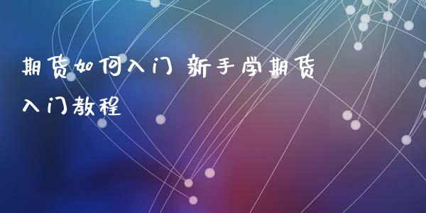 期货如何入门 新手学期货入门教程_https://www.xyskdbj.com_期货学院_第1张