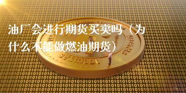 油厂会进行期货买卖吗（为什么不能做燃油期货）_https://www.xyskdbj.com_期货平台_第1张