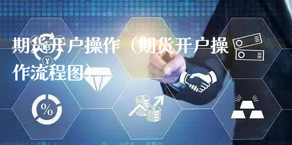 期货开户操作（期货开户操作流程图）_https://www.xyskdbj.com_期货平台_第1张