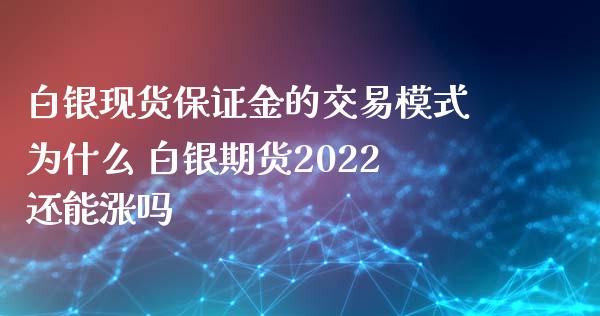 白银现货保证金的交易模式为什么 白银期货2022还能涨吗_https://www.xyskdbj.com_原油直播_第1张