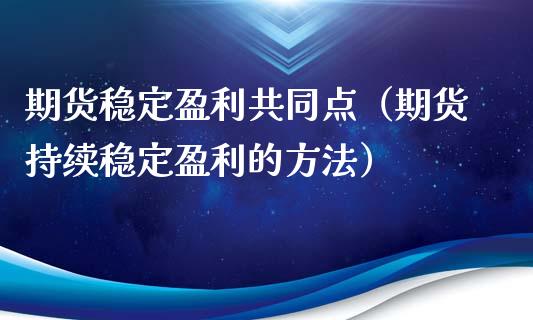 期货稳定盈利共同点（期货持续稳定盈利的方法）_https://www.xyskdbj.com_期货行情_第1张