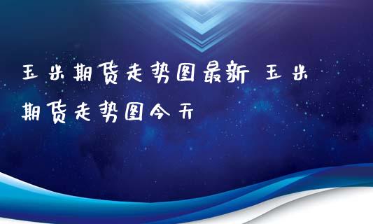 玉米期货走势图最新 玉米期货走势图今天_https://www.xyskdbj.com_期货学院_第1张