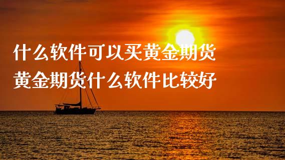 什么软件可以买黄金期货 黄金期货什么软件比较好_https://www.xyskdbj.com_期货学院_第1张