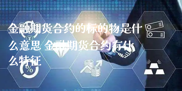 金融期货合约的标的物是什么意思 金融期货合约有什么特征_https://www.xyskdbj.com_原油直播_第1张