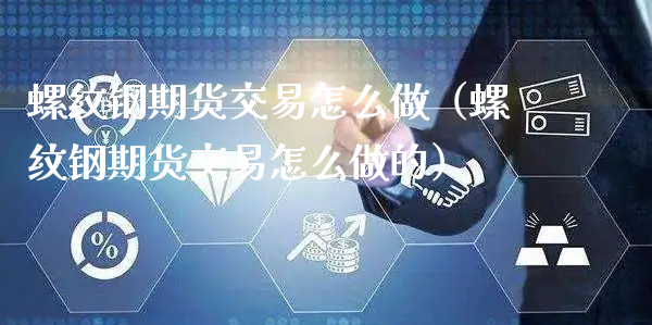 螺纹钢期货交易怎么做（螺纹钢期货交易怎么做的）_https://www.xyskdbj.com_期货手续费_第1张