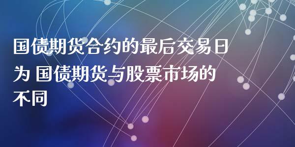 国债期货合约的最后交易日为 国债期货与股票市场的不同_https://www.xyskdbj.com_期货学院_第1张