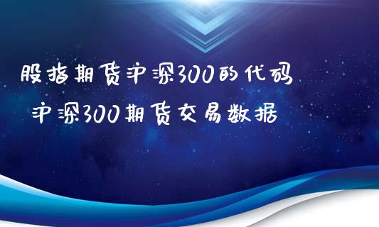 股指期货沪深300的代码 沪深300期货交易数据_https://www.xyskdbj.com_原油直播_第1张