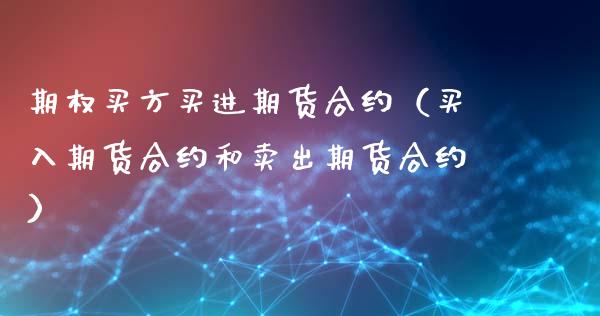 期权买方买进期货合约（买入期货合约和卖出期货合约）_https://www.xyskdbj.com_期货手续费_第1张