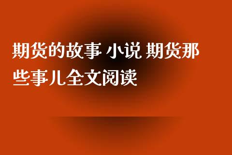 期货的故事 小说 期货那些事儿全文阅读_https://www.xyskdbj.com_期货学院_第1张