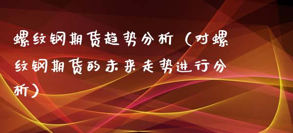 螺纹钢期货趋势分析（对螺纹钢期货的未来走势进行分析）_https://www.xyskdbj.com_期货学院_第1张