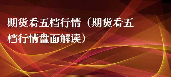 期货看五档行情（期货看五档行情盘面解读）_https://www.xyskdbj.com_期货平台_第1张