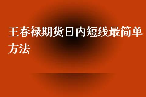 王春禄期货日内短线最简单方法_https://www.xyskdbj.com_期货学院_第1张